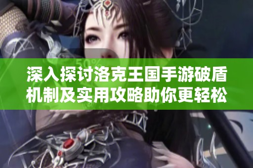 深入探讨洛克王国手游破盾机制及实用攻略助你更轻松战斗