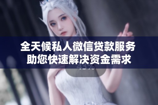 全天候私人微信贷款服务 助您快速解决资金需求