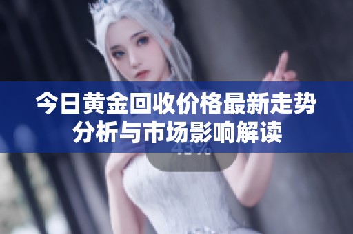 今日黄金回收价格最新走势分析与市场影响解读