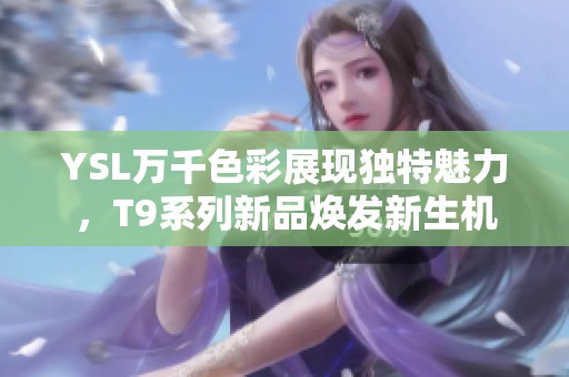 YSL万千色彩展现独特魅力，T9系列新品焕发新生机