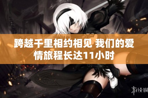 跨越千里相约相见 我们的爱情旅程长达11小时