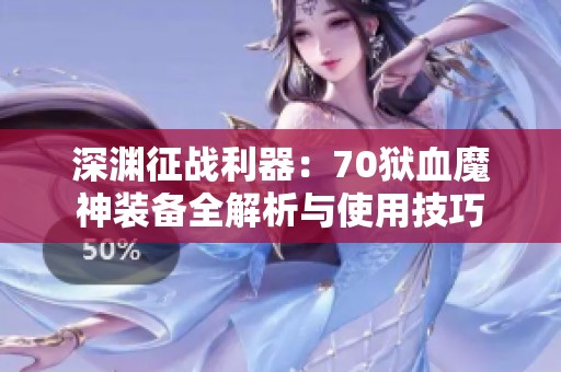 深渊征战利器：70狱血魔神装备全解析与使用技巧