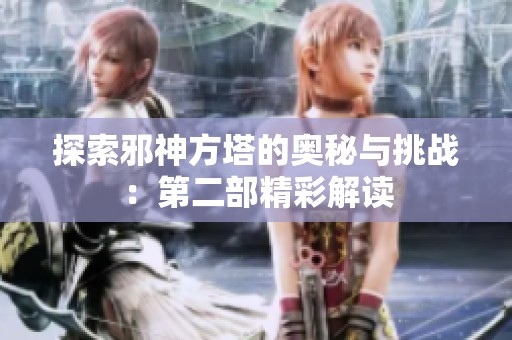 探索邪神方塔的奥秘与挑战：第二部精彩解读