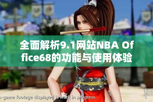 全面解析9.1网站NBA Office68的功能与使用体验