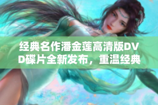 经典名作潘金莲高清版DVD碟片全新发布，重温经典魅力