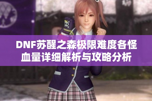 DNF苏醒之森极限难度各怪血量详细解析与攻略分析