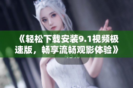 《轻松下载安装9.1视频极速版，畅享流畅观影体验》
