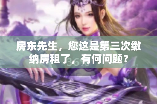 房东先生，您这是第三次缴纳房租了，有何问题？