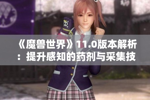 《魔兽世界》11.0版本解析：提升感知的药剂与采集技巧分享