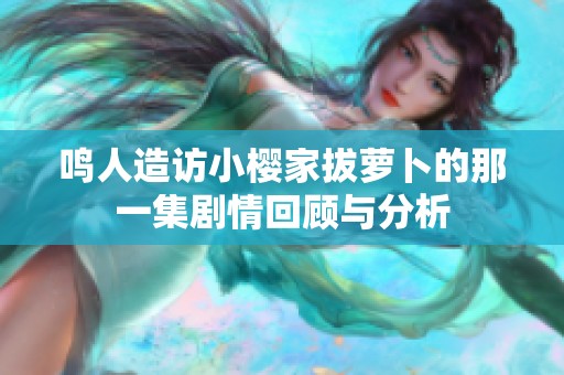 鸣人造访小樱家拔萝卜的那一集剧情回顾与分析