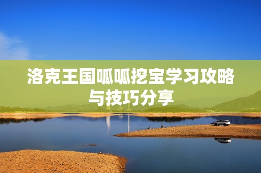 洛克王国呱呱挖宝学习攻略与技巧分享