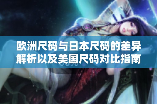 欧洲尺码与日本尺码的差异解析以及美国尺码对比指南