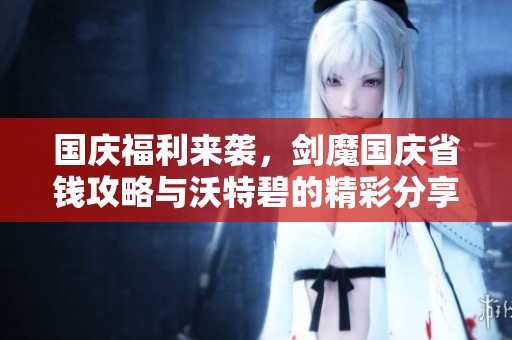 国庆福利来袭，剑魔国庆省钱攻略与沃特碧的精彩分享