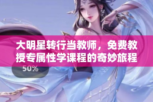 大明星转行当教师，免费教授专属性学课程的奇妙旅程