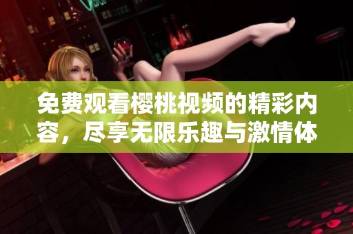 免费观看樱桃视频的精彩内容，尽享无限乐趣与激情体验