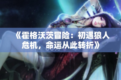 《霍格沃茨冒险：初遇狼人危机，命运从此转折》