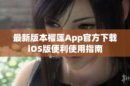 最新版本榴莲App官方下载iOS版便利使用指南