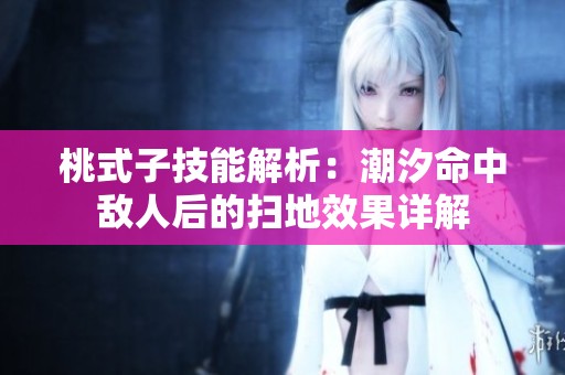 桃式子技能解析：潮汐命中敌人后的扫地效果详解