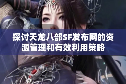 探讨天龙八部SF发布网的资源管理和有效利用策略