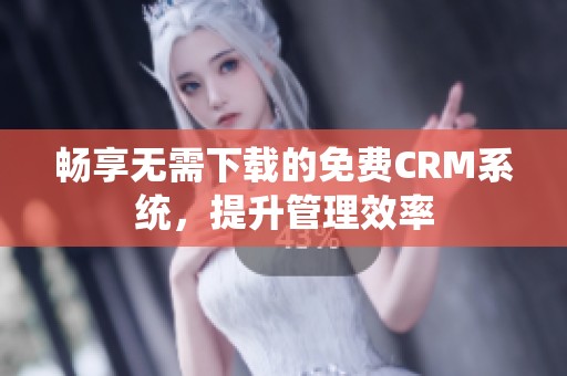 畅享无需下载的免费CRM系统，提升管理效率