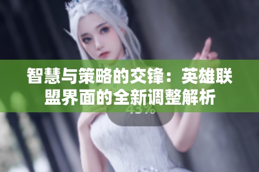智慧与策略的交锋：英雄联盟界面的全新调整解析