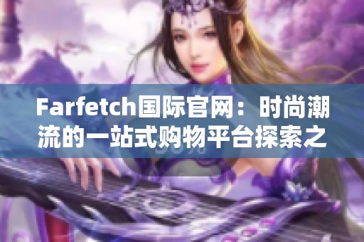 Farfetch国际官网：时尚潮流的一站式购物平台探索之旅