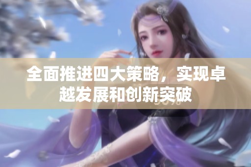 全面推进四大策略，实现卓越发展和创新突破