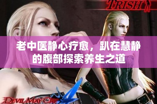 老中医静心疗愈，趴在慧静的腹部探索养生之道