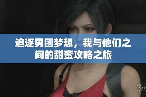 追逐男团梦想，我与他们之间的甜蜜攻略之旅