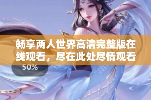 畅享两人世界高清完整版在线观看，尽在此处尽情观看！
