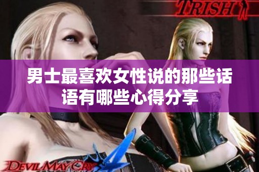 男士最喜欢女性说的那些话语有哪些心得分享