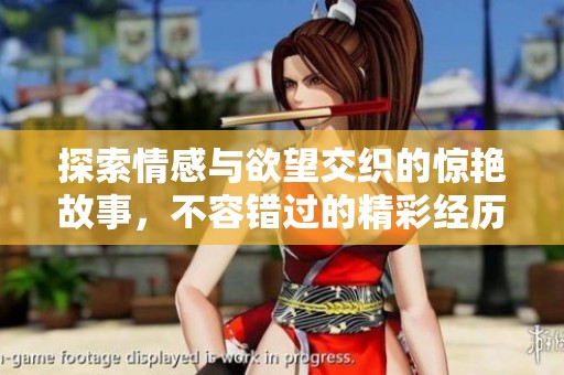 探索情感与欲望交织的惊艳故事，不容错过的精彩经历