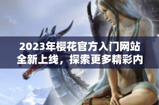 2023年樱花官方入门网站全新上线，探索更多精彩内容