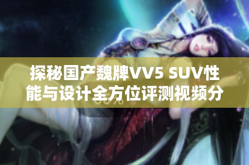 探秘国产魏牌VV5 SUV性能与设计全方位评测视频分享