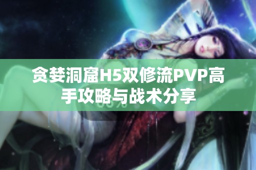 贪婪洞窟H5双修流PVP高手攻略与战术分享