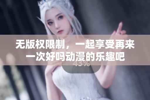 无版权限制，一起享受再来一次好吗动漫的乐趣吧