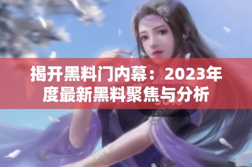 揭开黑料门内幕：2023年度最新黑料聚焦与分析
