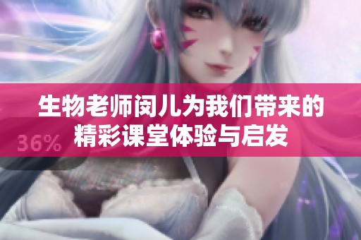 生物老师闵儿为我们带来的精彩课堂体验与启发