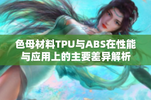 色母材料TPU与ABS在性能与应用上的主要差异解析