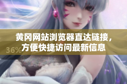 黄冈网站浏览器直达链接，方便快捷访问最新信息