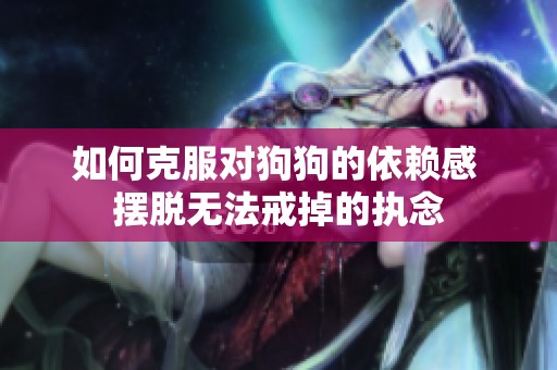 如何克服对狗狗的依赖感 摆脱无法戒掉的执念