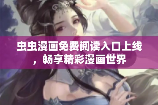 虫虫漫画免费阅读入口上线，畅享精彩漫画世界