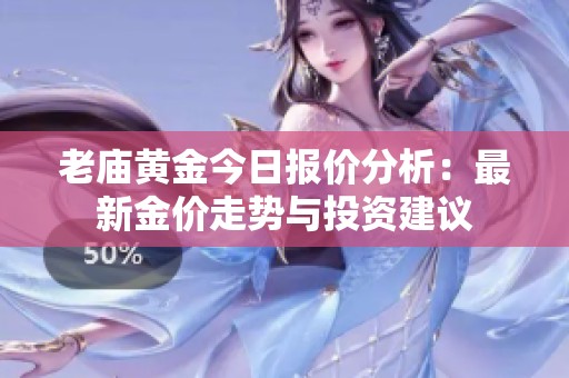 老庙黄金今日报价分析：最新金价走势与投资建议
