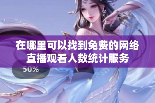 在哪里可以找到免费的网络直播观看人数统计服务