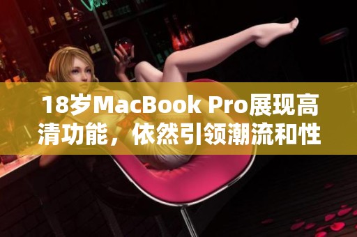 18岁MacBook Pro展现高清功能，依然引领潮流和性能