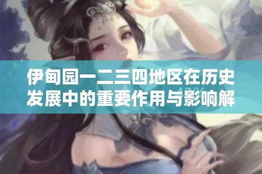 伊甸园一二三四地区在历史发展中的重要作用与影响解析