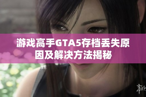 游戏高手GTA5存档丢失原因及解决方法揭秘