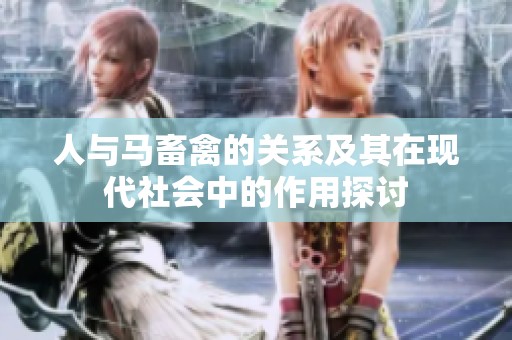 人与马畜禽的关系及其在现代社会中的作用探讨