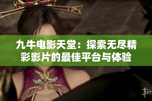 九牛电影天堂：探索无尽精彩影片的最佳平台与体验