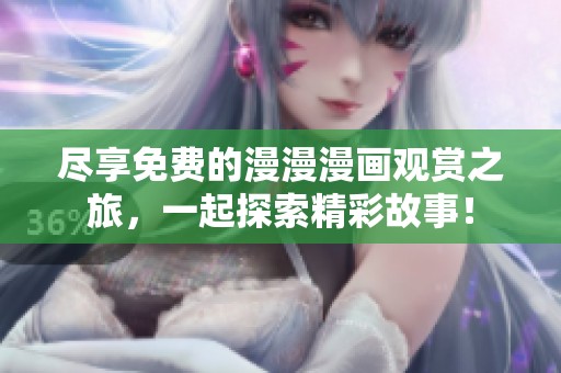 尽享免费的漫漫漫画观赏之旅，一起探索精彩故事！
